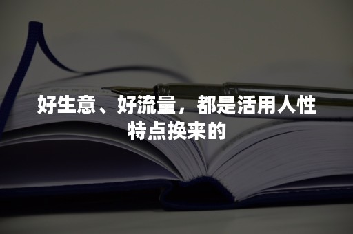 好生意、好流量，都是活用人性特点换来的