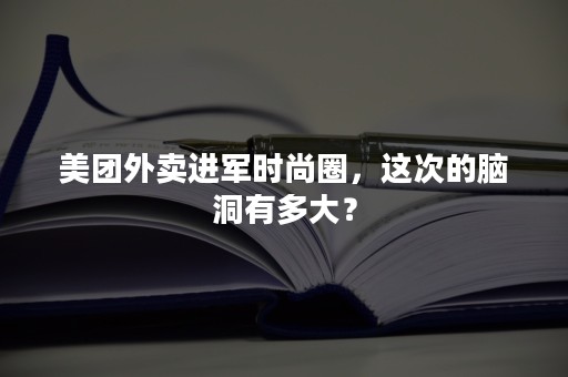 美团外卖进军时尚圈，这次的脑洞有多大？