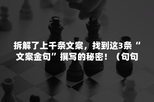 拆解了上千条文案，找到这3条“文案金句”撰写的秘密！（句句戳心的文案）