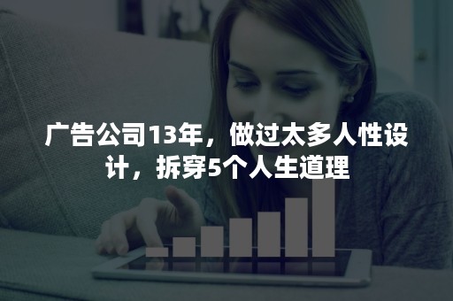 广告公司13年，做过太多人性设计，拆穿5个人生道理