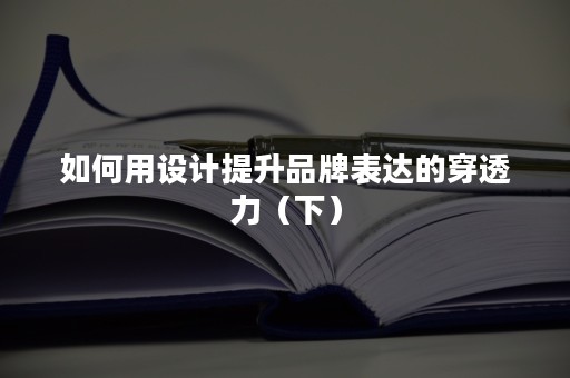 如何用设计提升品牌表达的穿透力（下）