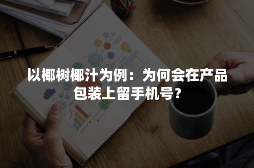 以椰树椰汁为例：为何会在产品包装上留手机号？