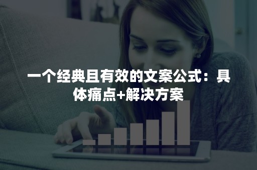 一个经典且有效的文案公式：具体痛点+解决方案