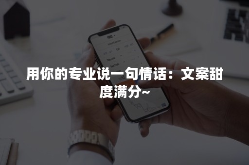 用你的专业说一句情话：文案甜度满分~