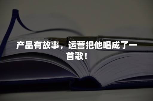 产品有故事，运营把他唱成了一首歌！