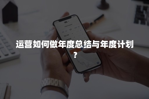 运营如何做年度总结与年度计划？