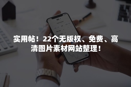 实用帖！22个无版权、免费、高清图片素材网站整理！