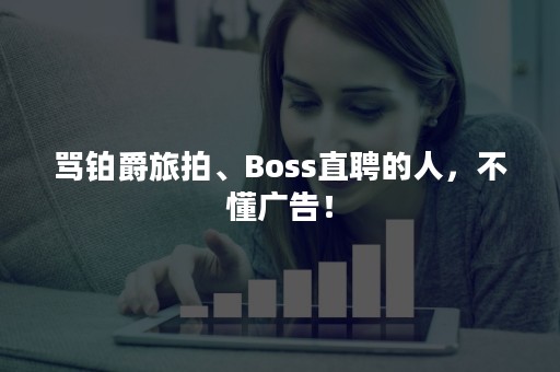 骂铂爵旅拍、Boss直聘的人，不懂广告！