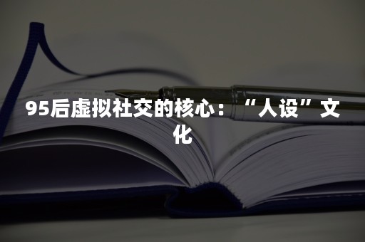 95后虚拟社交的核心：“人设”文化