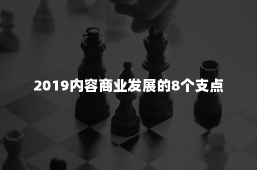 2019内容商业发展的8个支点