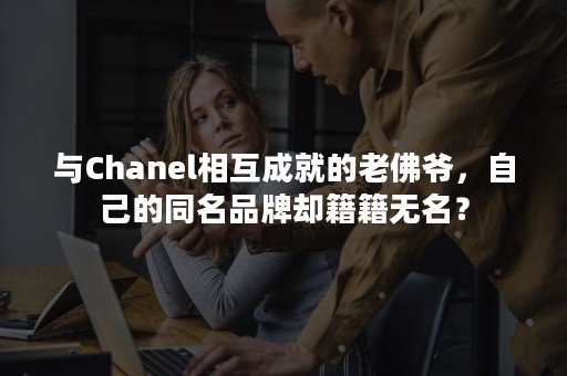 与Chanel相互成就的老佛爷，自己的同名品牌却籍籍无名？