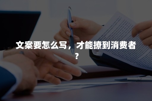 文案要怎么写，才能撩到消费者？