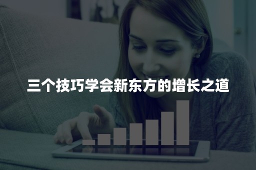 三个技巧学会新东方的增长之道