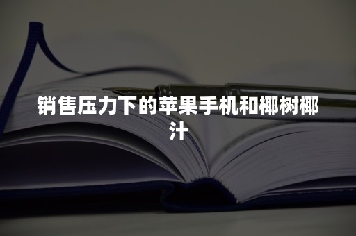 销售压力下的苹果手机和椰树椰汁