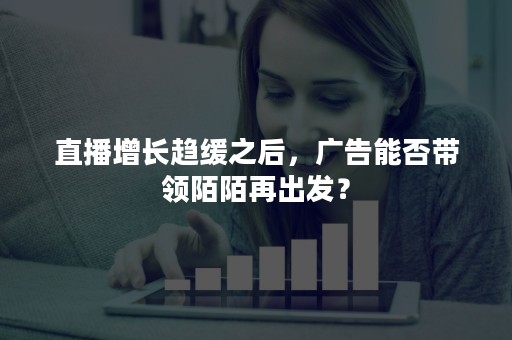 直播增长趋缓之后，广告能否带领陌陌再出发？