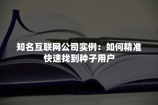 知名互联网公司实例：如何精准快速找到种子用户