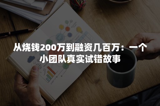 从烧钱200万到融资几百万：一个小团队真实试错故事