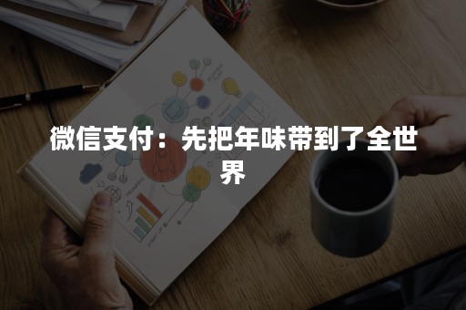 微信支付：先把年味带到了全世界