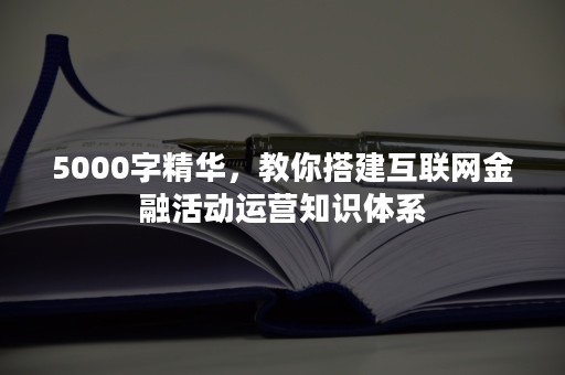 5000字精华，教你搭建互联网金融活动运营知识体系