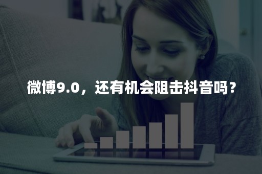 微博9.0，还有机会阻击抖音吗？