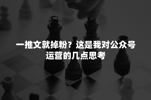 一推文就掉粉？这是我对公众号运营的几点思考