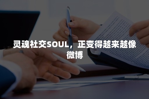 灵魂社交SOUL，正变得越来越像微博