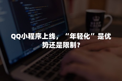 QQ小程序上线，“年轻化”是优势还是限制？