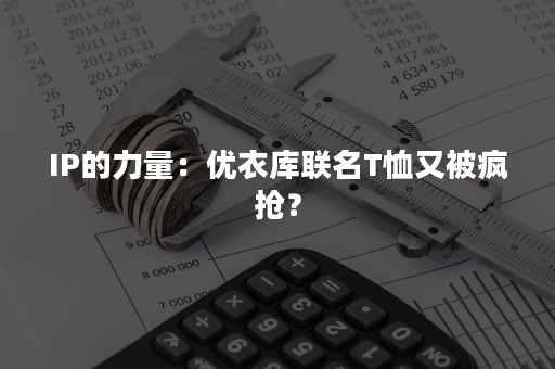 IP的力量：优衣库联名T恤又被疯抢？