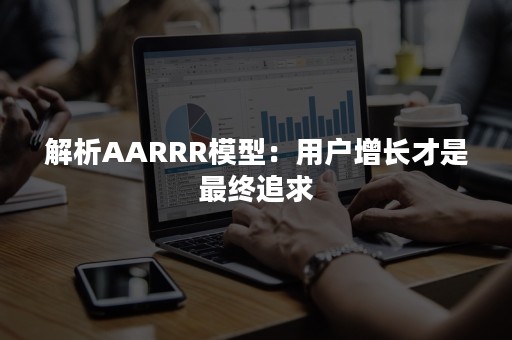 解析AARRR模型：用户增长才是最终追求