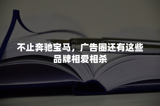 不止奔驰宝马，广告圈还有这些品牌相爱相杀