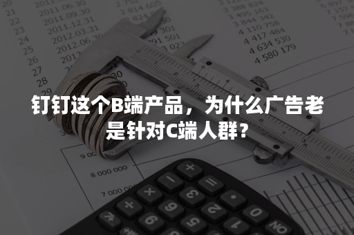 钉钉这个B端产品，为什么广告老是针对C端人群？