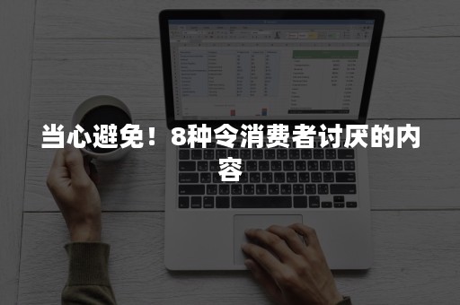 当心避免！8种令消费者讨厌的内容