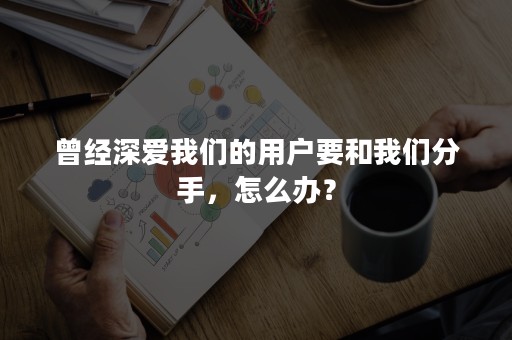 曾经深爱我们的用户要和我们分手，怎么办？