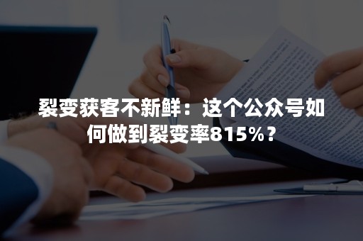 裂变获客不新鲜：这个公众号如何做到裂变率815%？