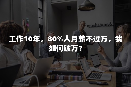 工作10年，80%人月薪不过万，我如何破万？