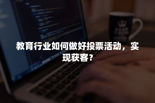 教育行业如何做好投票活动，实现获客？