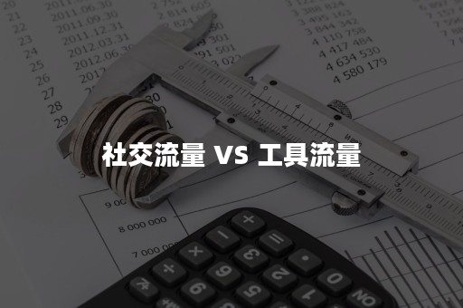 社交流量 VS 工具流量