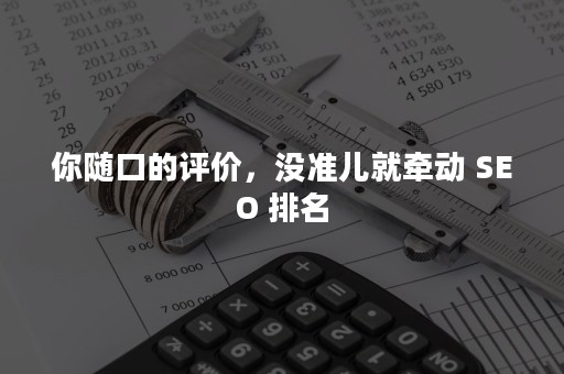 你随口的评价，没准儿就牵动 SEO 排名