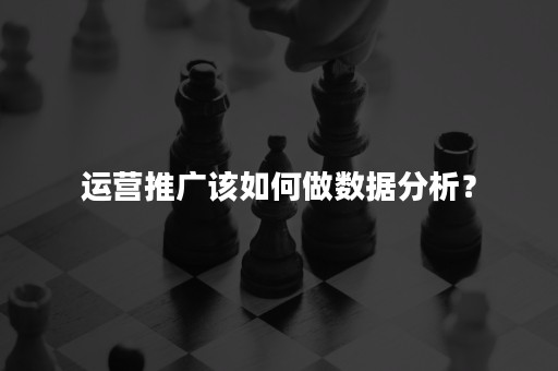 运营推广该如何做数据分析？