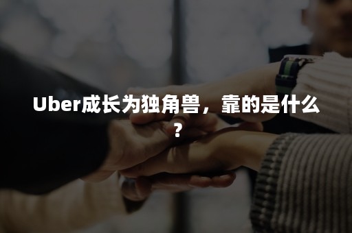 Uber成长为独角兽，靠的是什么？