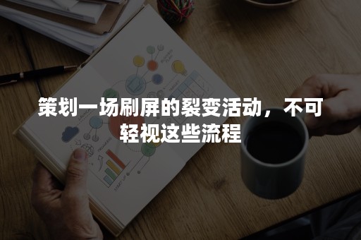 策划一场刷屏的裂变活动，不可轻视这些流程