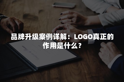 品牌升级案例详解：LOGO真正的作用是什么？