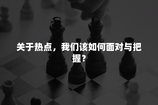 关于热点，我们该如何面对与把握？