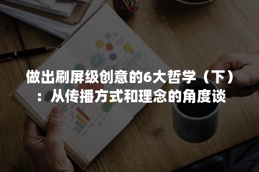 做出刷屏级创意的6大哲学（下）：从传播方式和理念的角度谈