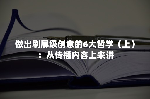 做出刷屏级创意的6大哲学（上）：从传播内容上来讲