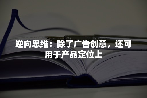 逆向思维：除了广告创意，还可用于产品定位上