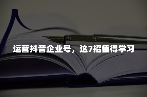 运营抖音企业号，这7招值得学习