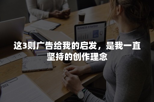 这3则广告给我的启发，是我一直坚持的创作理念