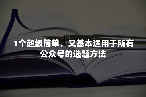 1个超级简单，又基本适用于所有公众号的选题方法