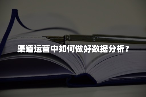 渠道运营中如何做好数据分析？